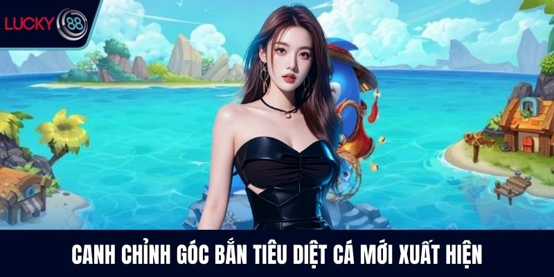 Canh chỉnh góc bắn tiêu diệt cá mới xuất hiện
