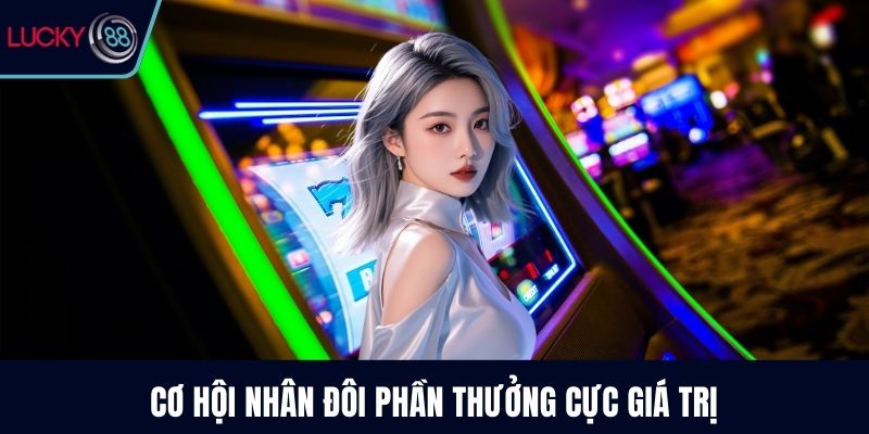 Cơ hội nhân đôi phần thưởng cực giá trị