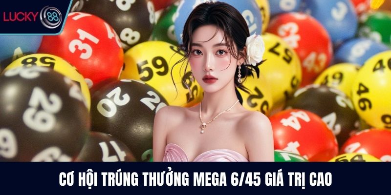 Cơ hội trúng thưởng Mega 6/45 giá trị cao
