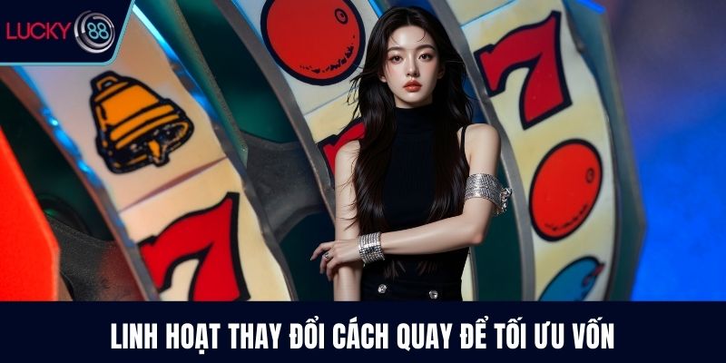 Linh hoạt thay đổi cách quay để tối ưu vốn