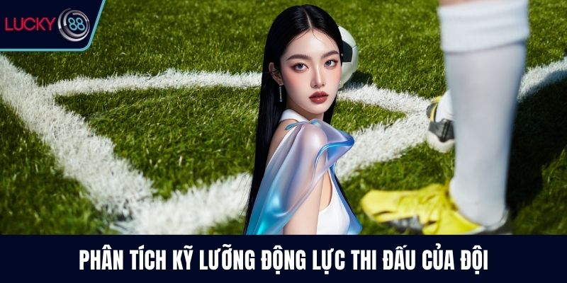 Phân tích kỹ lưỡng động lực thi đấu của đội