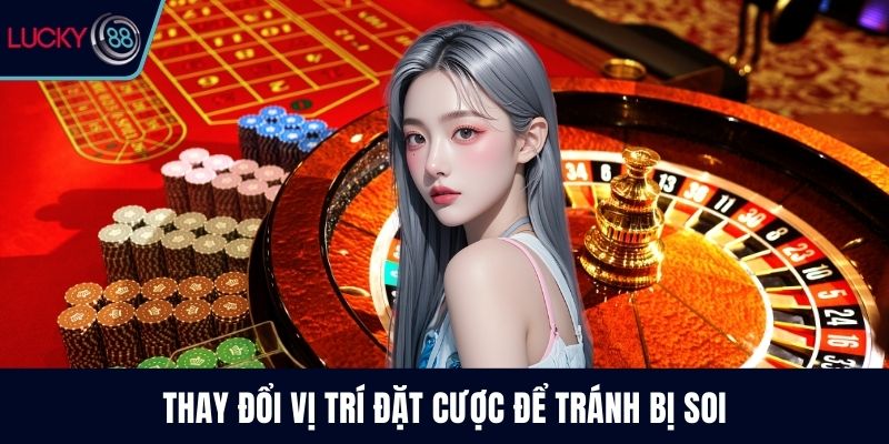 Thay đổi vị trí đặt cược để tránh bị soi