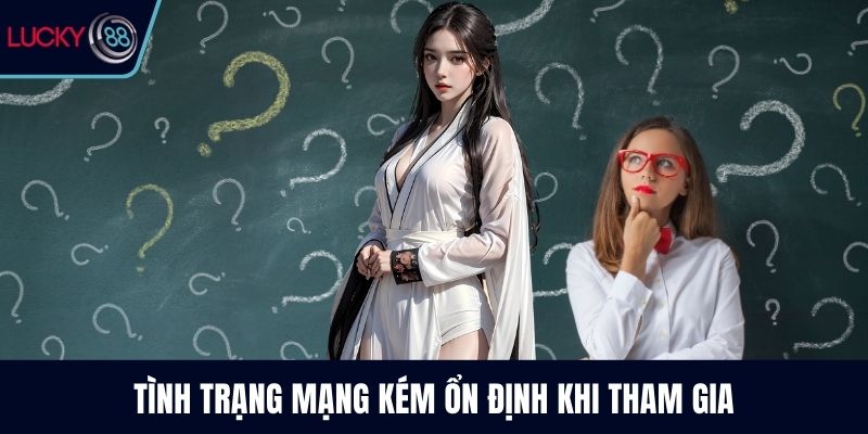Tình trạng mạng kém ổn định khi tham gia