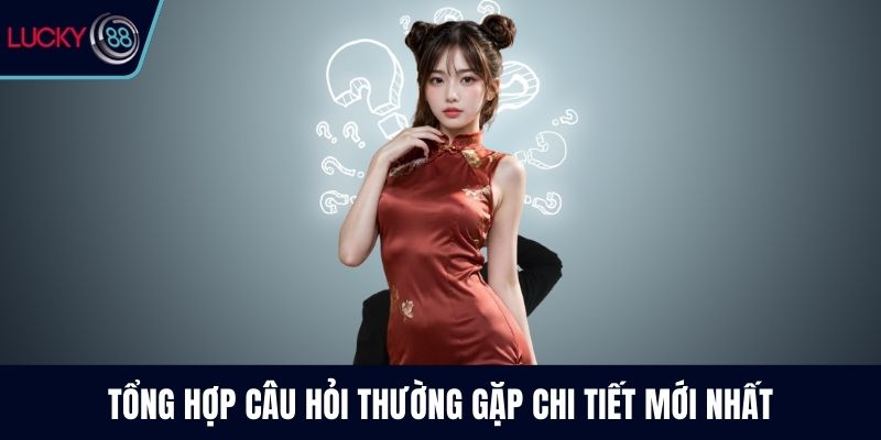 Tổng hợp câu hỏi thường gặp chi tiết mới nhất
