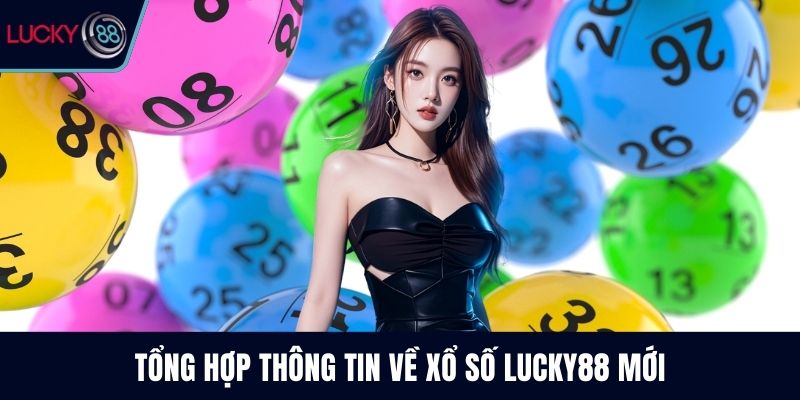 Tổng hợp thông tin về xổ số Lucky88 mới
