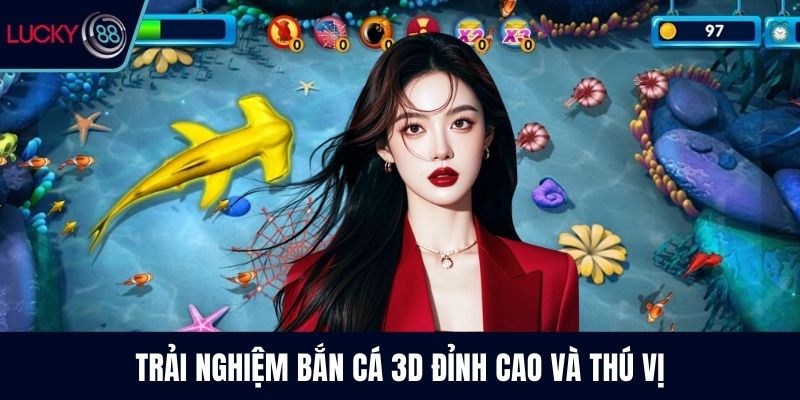 Trải nghiệm bắn cá 3D đỉnh cao và thú vị